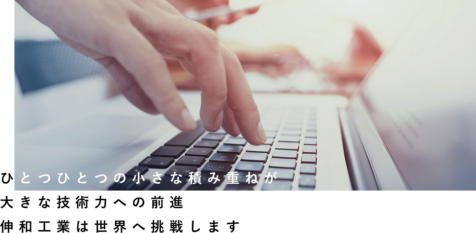 ひとつひとつの小さな積み重ねが大きな技術力への前進伸和工業は世界へ挑戦します